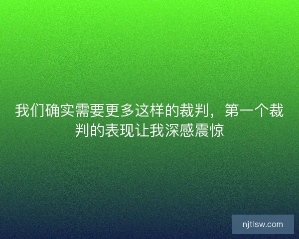 我们确实需要更多这样的裁判，第一个裁判的表现让我深感震惊