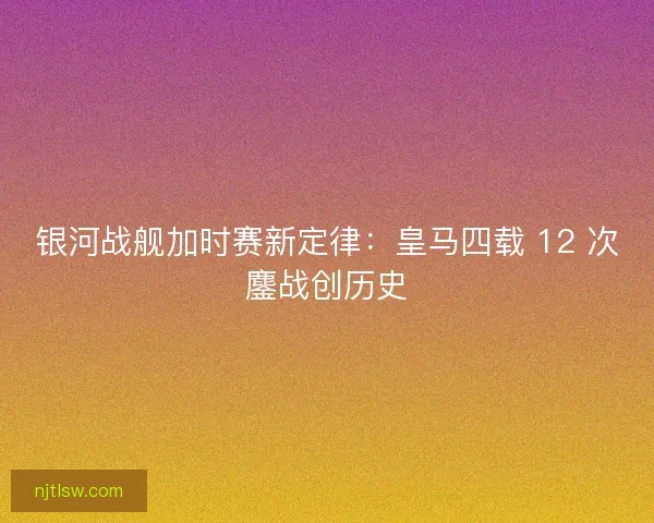 银河战舰加时赛新定律：皇马四载 12 次鏖战创历史