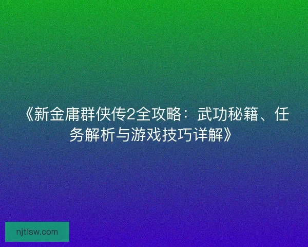 《新金庸群侠传2全攻略：武功秘籍、任务解析与游戏技巧详解》