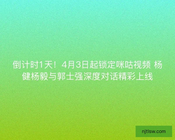 倒计时1天！4月3日起锁定咪咕视频 杨健杨毅与郭士强深度对话精彩上线