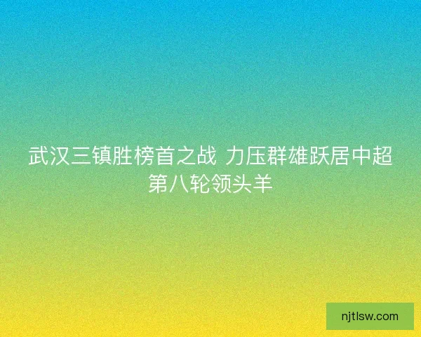 武汉三镇胜榜首之战 力压群雄跃居中超第八轮领头羊