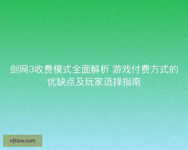 剑网3收费模式全面解析 游戏付费方式的优缺点及玩家选择指南