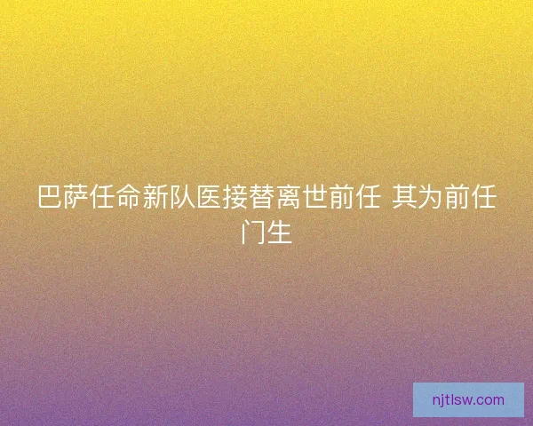 巴萨任命新队医接替离世前任 其为前任门生