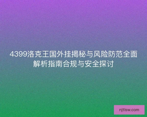 4399洛克王国外挂揭秘与风险防范全面解析指南合规与安全探讨 4399洛克王国外挂揭秘与风险防范全面解析指南合规与安全探讨
