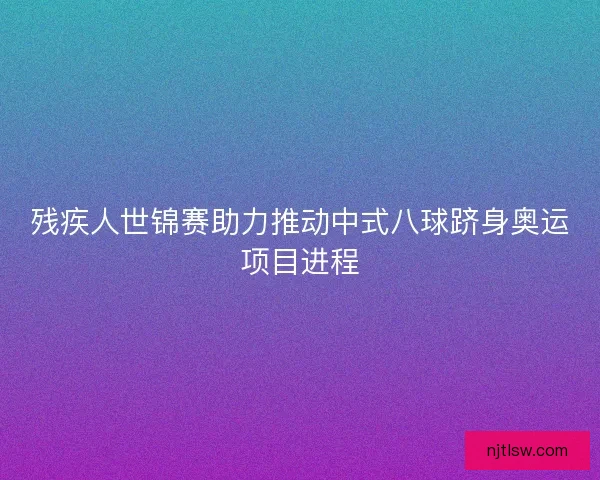 残疾人世锦赛助力推动中式八球跻身奥运项目进程