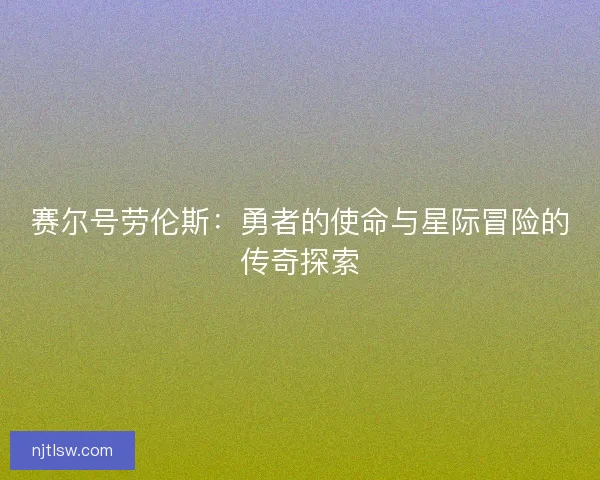 赛尔号劳伦斯：勇者的使命与星际冒险的传奇探索