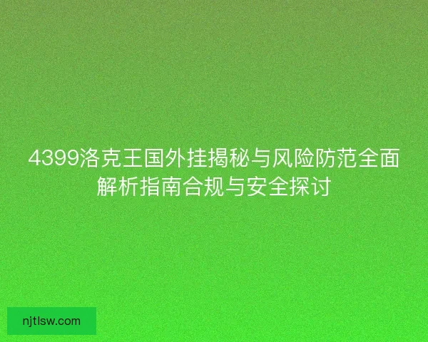4399洛克王国外挂揭秘与风险防范全面解析指南合规与安全探讨 4399洛克王国外挂揭秘与风险防范全面解析指南合规与安全探讨