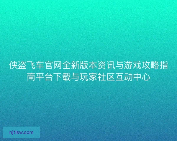 侠盗飞车官网全新版本资讯与游戏攻略指南平台下载与玩家社区互动中心 侠盗飞车官网全新版本资讯与游戏攻略指南平台下载与玩家社区互动中心